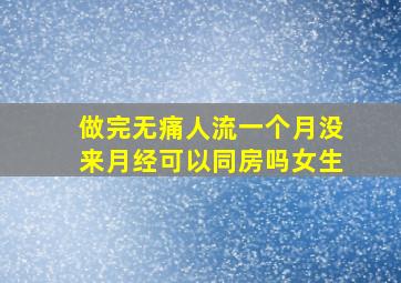 做完无痛人流一个月没来月经可以同房吗女生