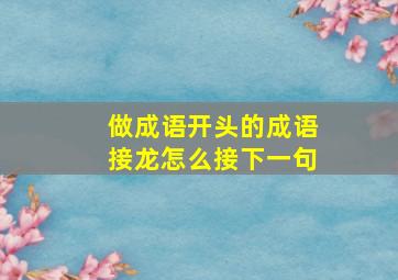 做成语开头的成语接龙怎么接下一句