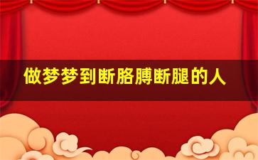 做梦梦到断胳膊断腿的人