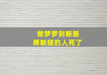 做梦梦到断胳膊断腿的人死了