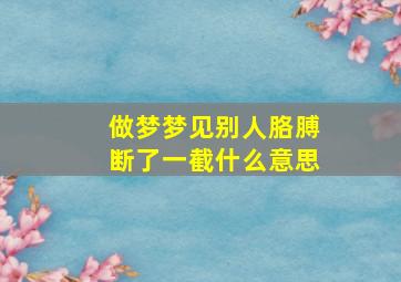 做梦梦见别人胳膊断了一截什么意思