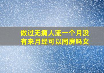 做过无痛人流一个月没有来月经可以同房吗女