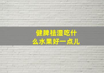 健脾祛湿吃什么水果好一点儿