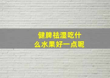 健脾祛湿吃什么水果好一点呢