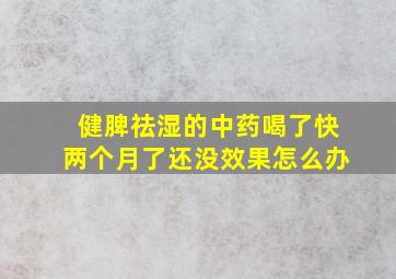 健脾祛湿的中药喝了快两个月了还没效果怎么办