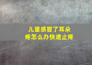 儿童感冒了耳朵疼怎么办快速止疼