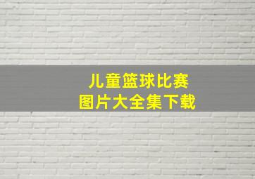 儿童篮球比赛图片大全集下载