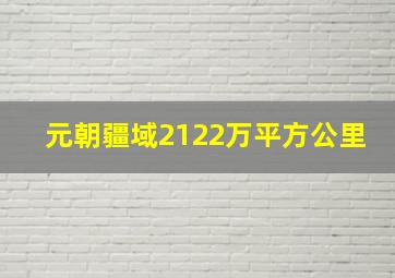 元朝疆域2122万平方公里