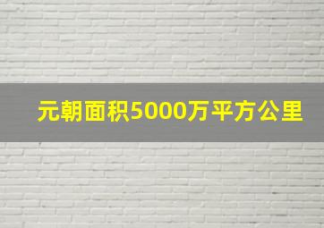 元朝面积5000万平方公里