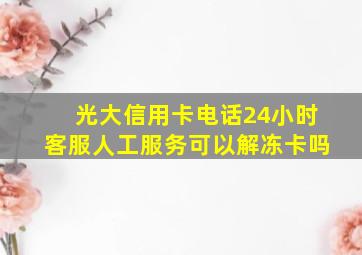 光大信用卡电话24小时客服人工服务可以解冻卡吗