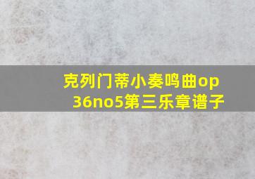 克列门蒂小奏鸣曲op36no5第三乐章谱子