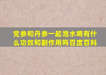 党参和丹参一起泡水喝有什么功效和副作用吗百度百科