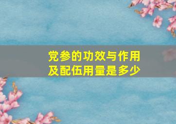 党参的功效与作用及配伍用量是多少