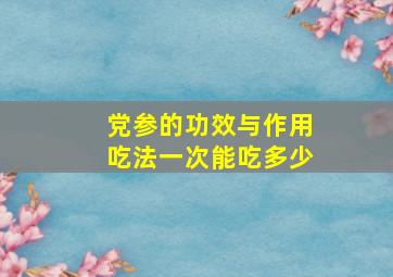 党参的功效与作用吃法一次能吃多少