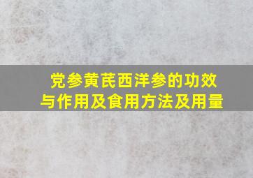 党参黄芪西洋参的功效与作用及食用方法及用量