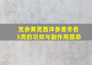 党参黄芪西洋参麦冬各5克的功效与副作用禁忌