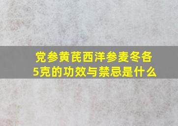 党参黄芪西洋参麦冬各5克的功效与禁忌是什么