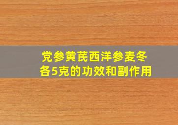 党参黄芪西洋参麦冬各5克的功效和副作用