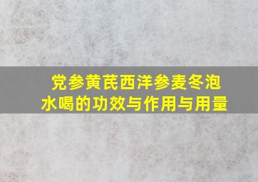 党参黄芪西洋参麦冬泡水喝的功效与作用与用量