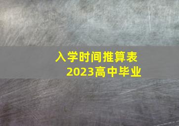 入学时间推算表2023高中毕业