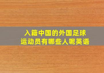 入籍中国的外国足球运动员有哪些人呢英语