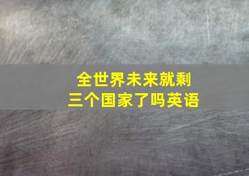 全世界未来就剩三个国家了吗英语