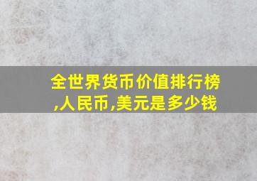 全世界货币价值排行榜,人民币,美元是多少钱