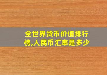 全世界货币价值排行榜,人民币汇率是多少