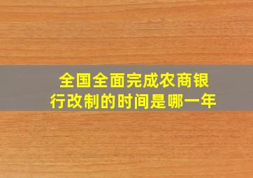 全国全面完成农商银行改制的时间是哪一年