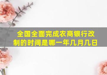 全国全面完成农商银行改制的时间是哪一年几月几日