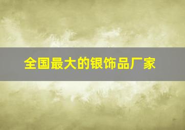 全国最大的银饰品厂家