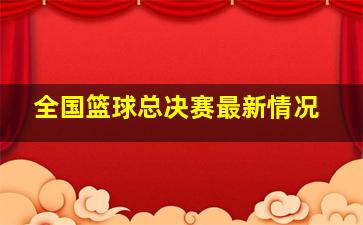 全国篮球总决赛最新情况