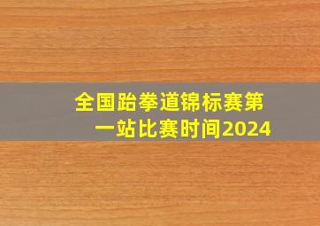 全国跆拳道锦标赛第一站比赛时间2024