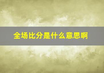 全场比分是什么意思啊