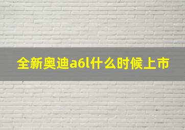 全新奥迪a6l什么时候上市