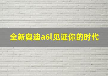 全新奥迪a6l见证你的时代