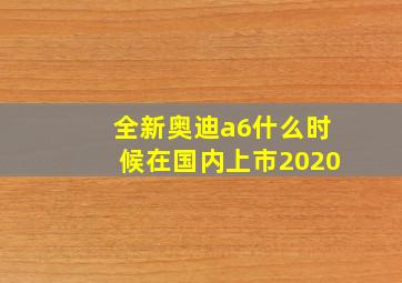 全新奥迪a6什么时候在国内上市2020