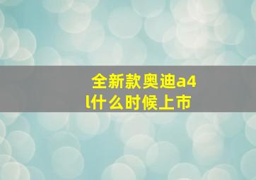 全新款奥迪a4l什么时候上市