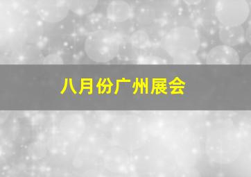 八月份广州展会