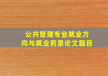 公共管理专业就业方向与就业前景论文题目