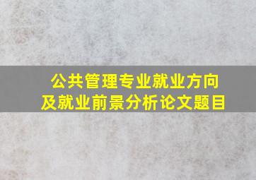 公共管理专业就业方向及就业前景分析论文题目