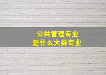 公共管理专业是什么大类专业