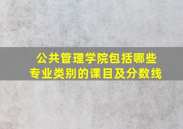 公共管理学院包括哪些专业类别的课目及分数线