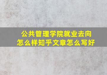 公共管理学院就业去向怎么样知乎文章怎么写好