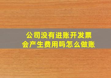 公司没有进账开发票会产生费用吗怎么做账