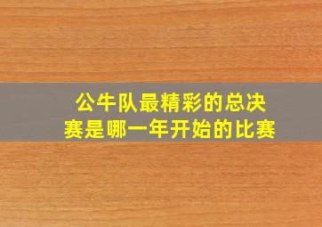 公牛队最精彩的总决赛是哪一年开始的比赛