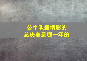 公牛队最精彩的总决赛是哪一年的