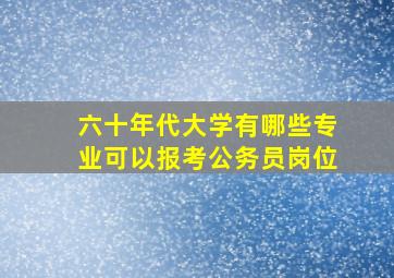 六十年代大学有哪些专业可以报考公务员岗位