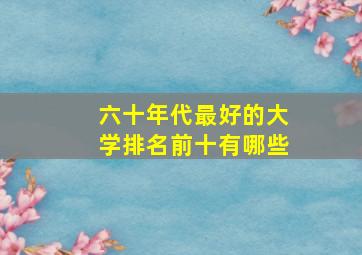 六十年代最好的大学排名前十有哪些