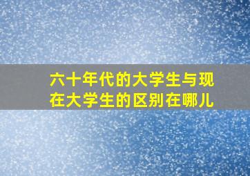 六十年代的大学生与现在大学生的区别在哪儿